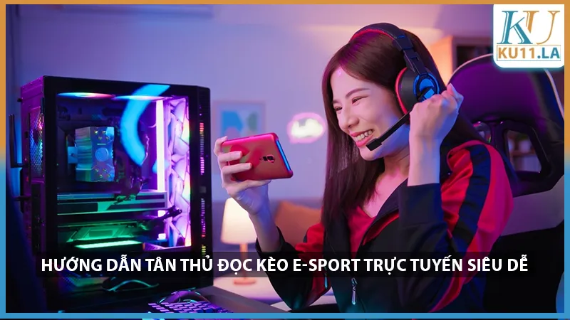 Hướng Dẫn Tân Thủ Đọc Kèo E-Sport Trực Tuyến Siêu Dễ