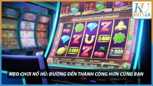 Mẹo Chơi Nổ Hũ - Đường Đến Thành Công Hơn Cùng Bạn