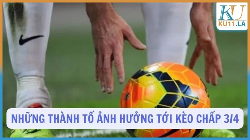 Những thành tố ảnh hưởng tới kèo chấp 3/4