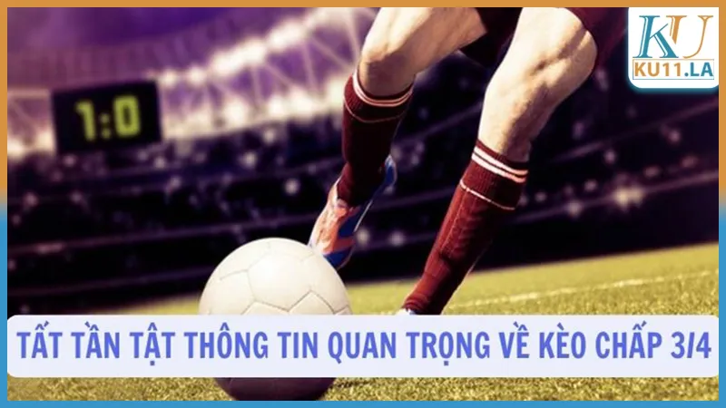 Những thông tin quan trọng về kèo chấp 3/4